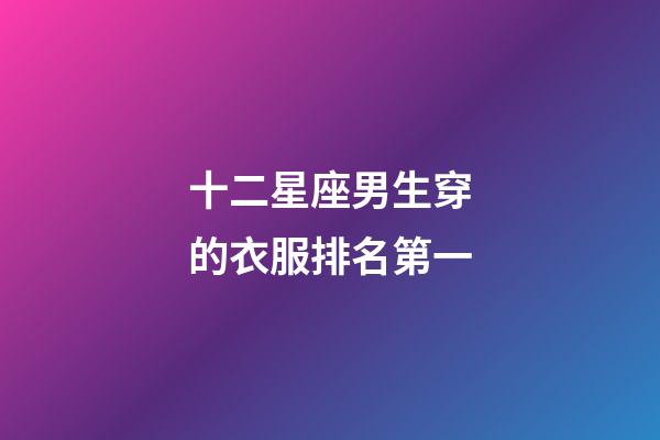 十二星座男生穿的衣服排名第一-第1张-星座运势-玄机派