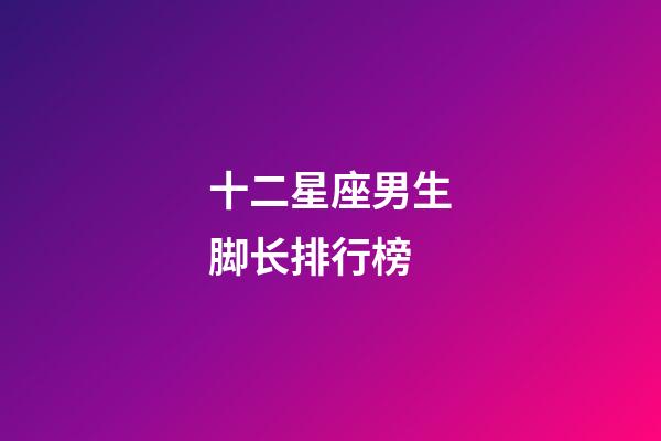十二星座男生脚长排行榜-第1张-星座运势-玄机派