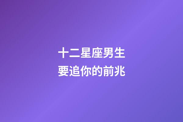 十二星座男生要追你的前兆-第1张-星座运势-玄机派