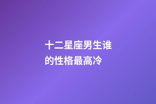 十二星座男生谁的性格最高冷-第1张-星座运势-玄机派