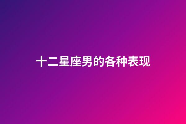十二星座男的各种表现-第1张-星座运势-玄机派