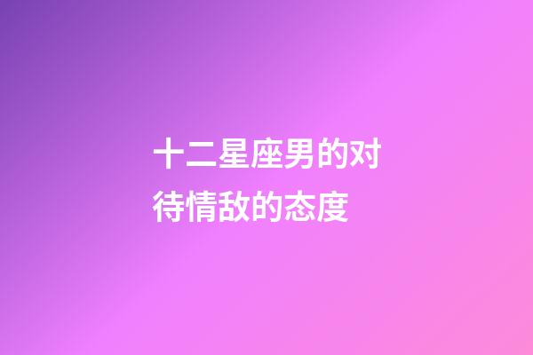 十二星座男的对待情敌的态度-第1张-星座运势-玄机派