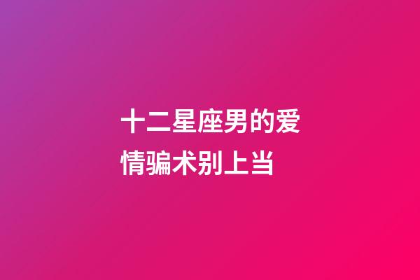 十二星座男的爱情骗术别上当-第1张-星座运势-玄机派