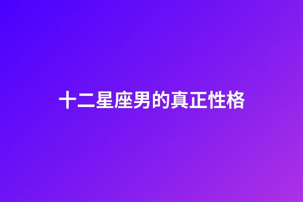 十二星座男的真正性格-第1张-星座运势-玄机派