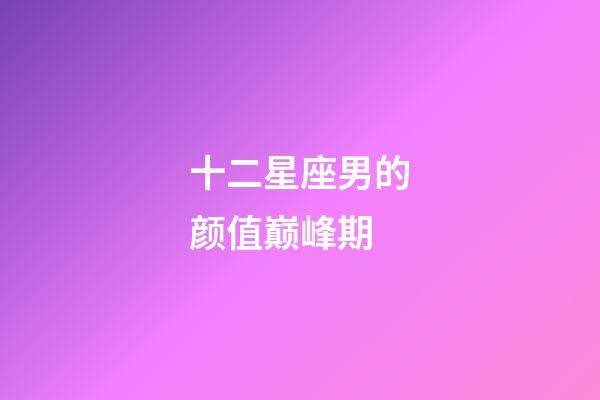 十二星座男的颜值巅峰期-第1张-星座运势-玄机派