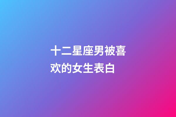 十二星座男被喜欢的女生表白-第1张-星座运势-玄机派