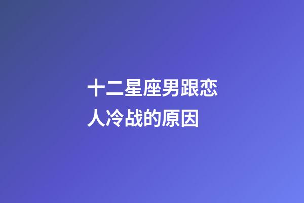 十二星座男跟恋人冷战的原因-第1张-星座运势-玄机派