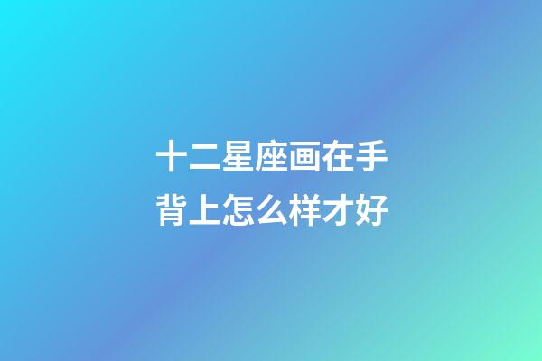 十二星座画在手背上怎么样才好-第1张-星座运势-玄机派