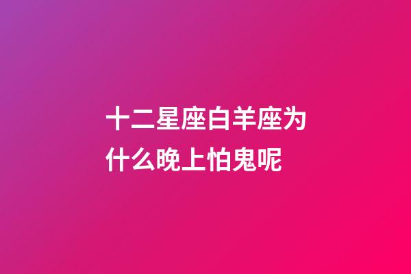 十二星座白羊座为什么晚上怕鬼呢-第1张-星座运势-玄机派