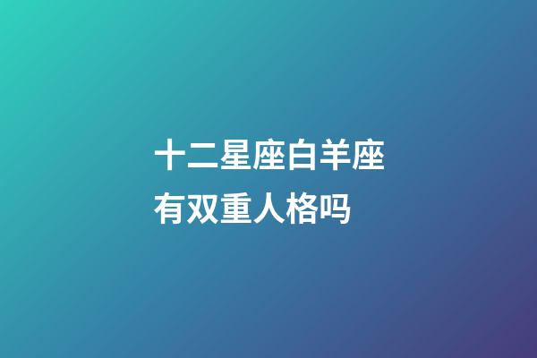 十二星座白羊座有双重人格吗-第1张-星座运势-玄机派