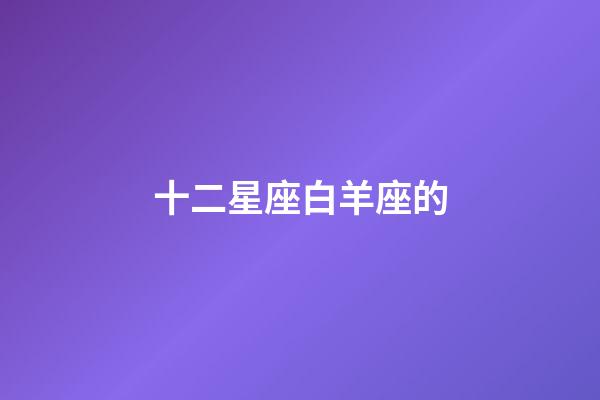 十二星座白羊座的-第1张-星座运势-玄机派