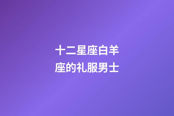 十二星座白羊座的礼服男士-第1张-星座运势-玄机派