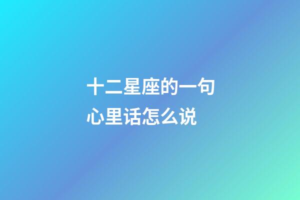 十二星座的一句心里话怎么说-第1张-星座运势-玄机派