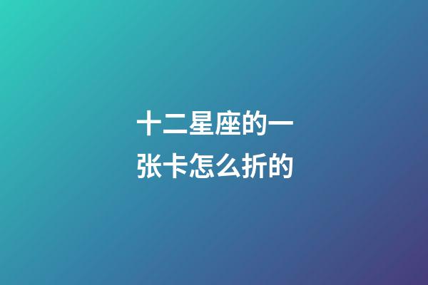 十二星座的一张卡怎么折的-第1张-星座运势-玄机派