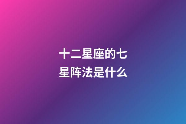 十二星座的七星阵法是什么