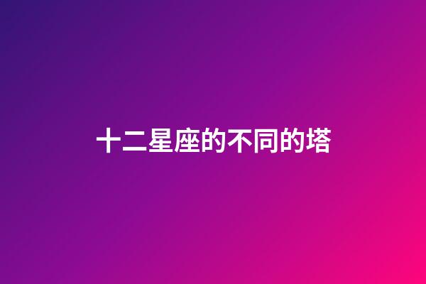 十二星座的不同的塔-第1张-星座运势-玄机派