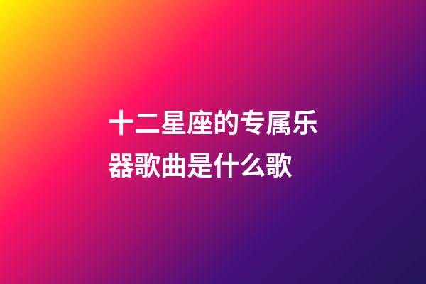 十二星座的专属乐器歌曲是什么歌-第1张-星座运势-玄机派