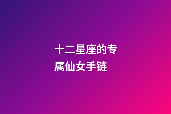 十二星座的专属仙女手链-第1张-星座运势-玄机派