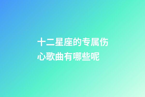 十二星座的专属伤心歌曲有哪些呢-第1张-星座运势-玄机派