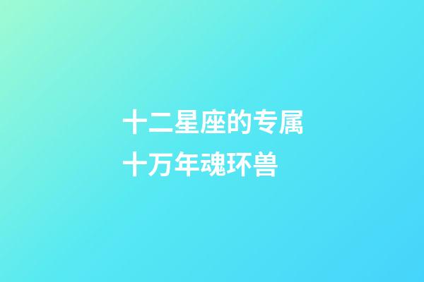 十二星座的专属十万年魂环兽-第1张-星座运势-玄机派