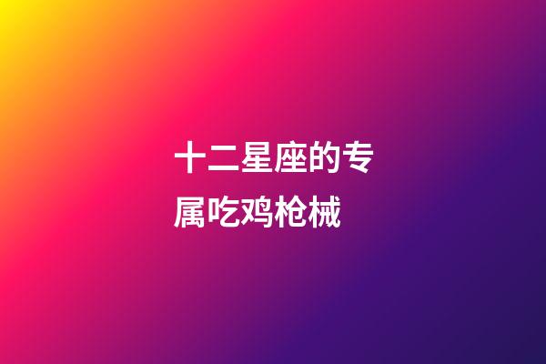 十二星座的专属吃鸡枪械-第1张-星座运势-玄机派