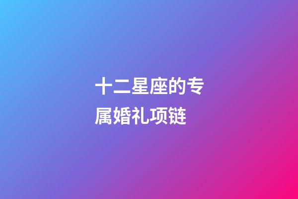 十二星座的专属婚礼项链-第1张-星座运势-玄机派