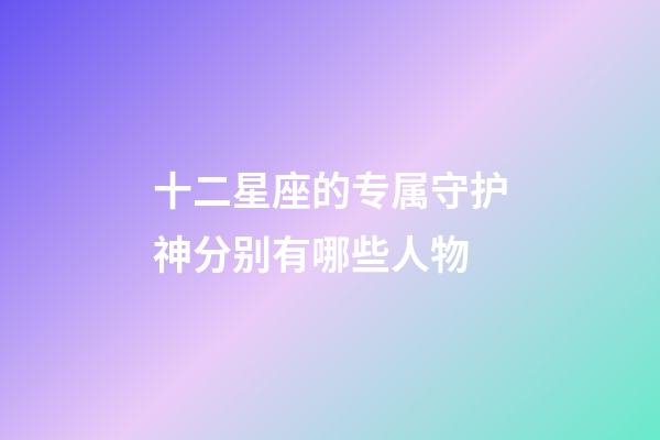十二星座的专属守护神分别有哪些人物-第1张-星座运势-玄机派