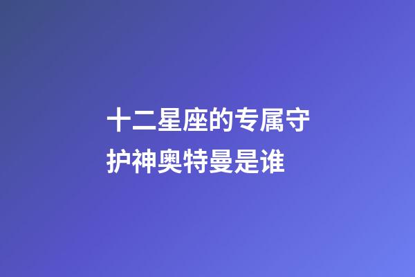 十二星座的专属守护神奥特曼是谁-第1张-星座运势-玄机派