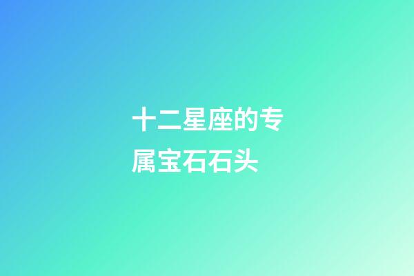 十二星座的专属宝石石头-第1张-星座运势-玄机派