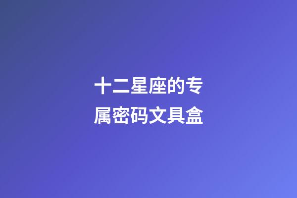 十二星座的专属密码文具盒