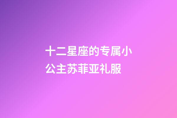 十二星座的专属小公主苏菲亚礼服-第1张-星座运势-玄机派