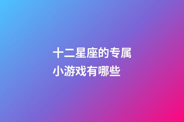 十二星座的专属小游戏有哪些-第1张-星座运势-玄机派