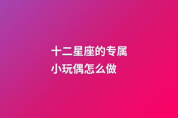 十二星座的专属小玩偶怎么做-第1张-星座运势-玄机派