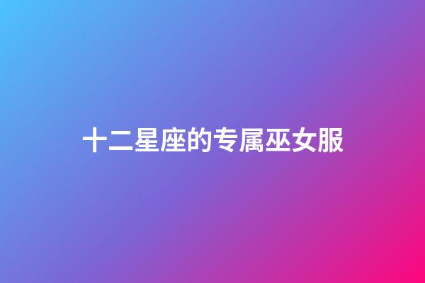 十二星座的专属巫女服-第1张-星座运势-玄机派