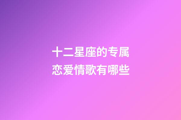 十二星座的专属恋爱情歌有哪些-第1张-星座运势-玄机派