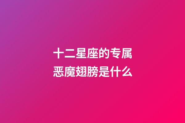 十二星座的专属恶魔翅膀是什么-第1张-星座运势-玄机派