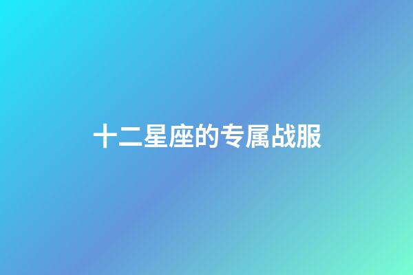 十二星座的专属战服-第1张-星座运势-玄机派