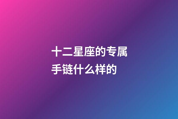 十二星座的专属手链什么样的-第1张-星座运势-玄机派