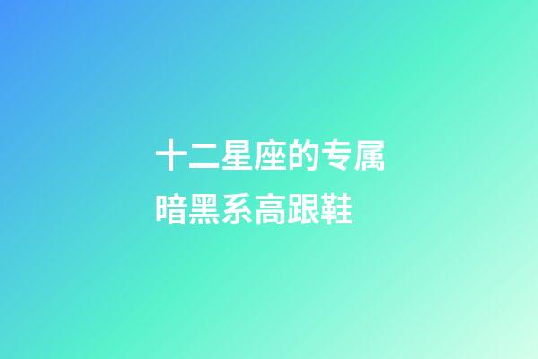 十二星座的专属暗黑系高跟鞋-第1张-星座运势-玄机派