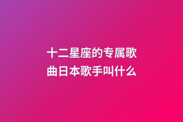 十二星座的专属歌曲日本歌手叫什么-第1张-星座运势-玄机派