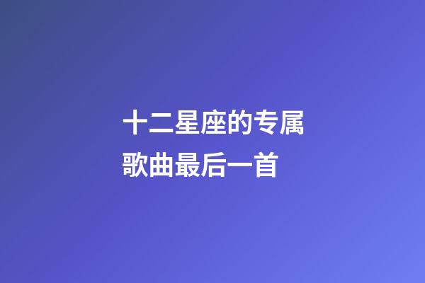 十二星座的专属歌曲最后一首-第1张-星座运势-玄机派