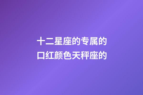 十二星座的专属的口红颜色天秤座的-第1张-星座运势-玄机派