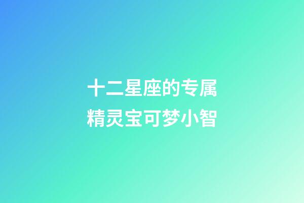 十二星座的专属精灵宝可梦小智-第1张-星座运势-玄机派