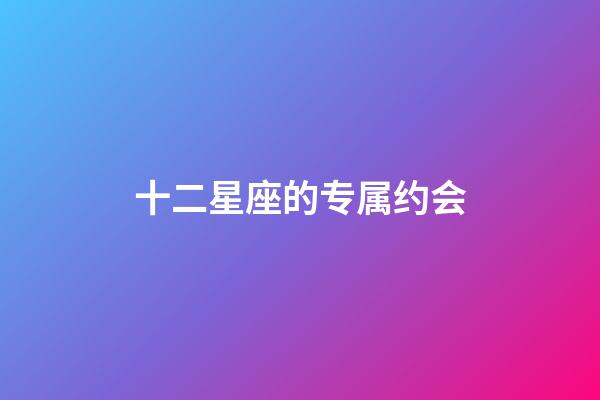 十二星座的专属约会-第1张-星座运势-玄机派