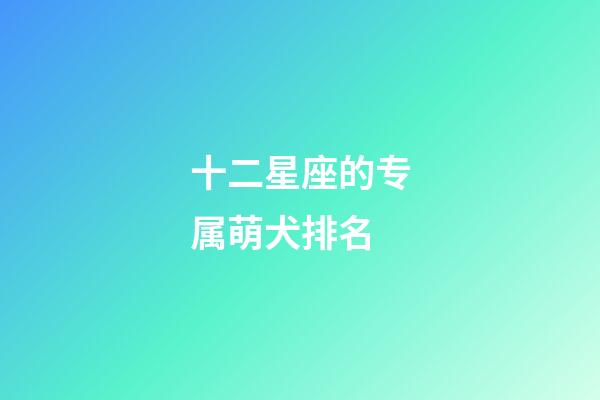 十二星座的专属萌犬排名-第1张-星座运势-玄机派