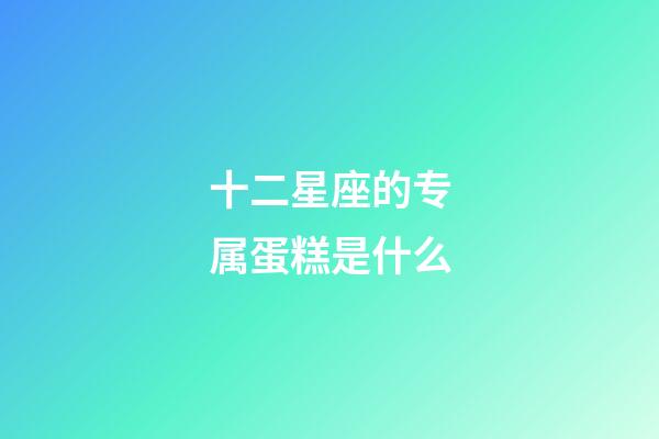 十二星座的专属蛋糕是什么-第1张-星座运势-玄机派