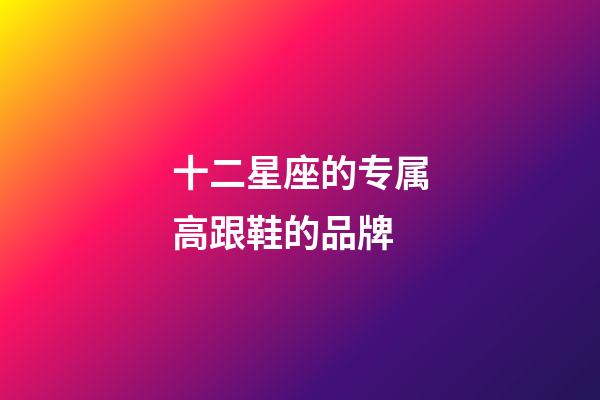 十二星座的专属高跟鞋的品牌-第1张-星座运势-玄机派