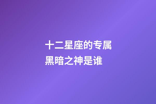 十二星座的专属黑暗之神是谁-第1张-星座运势-玄机派