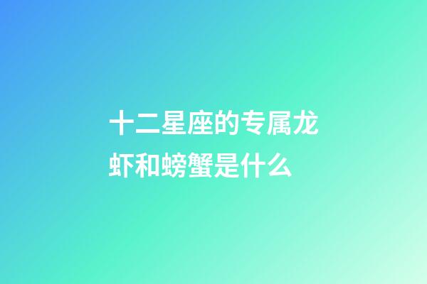 十二星座的专属龙虾和螃蟹是什么-第1张-星座运势-玄机派