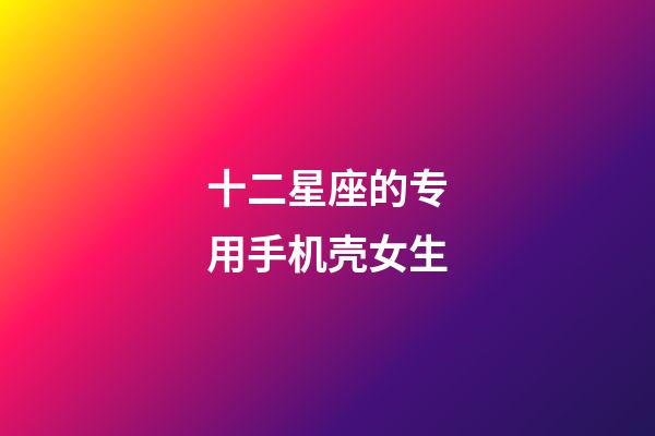 十二星座的专用手机壳女生-第1张-星座运势-玄机派